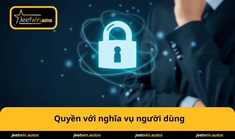 Chính Sách Bảo Mật JEETWIN 3 Quyền với nghĩa vụ người dùng